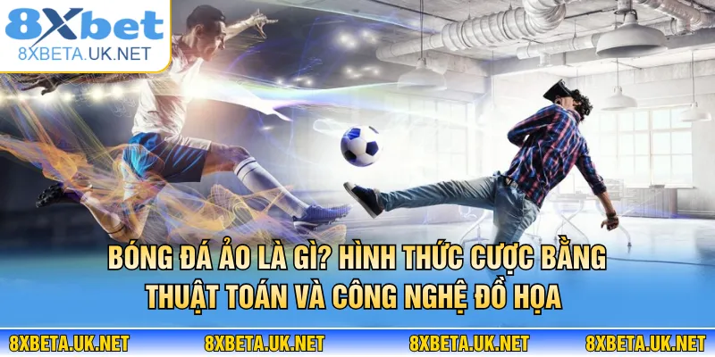 Bóng Đá Ảo Là Gì? Hình Thức Cược Siêu Tốc Tại 8XBET 2 Bóng đá ảo là gì? Hình thức cược bằng thuật toán và công nghệ đồ họa