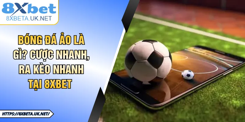 Bóng Đá Ảo Là Gì? Hình Thức Cược Siêu Tốc Tại 8XBET 2 Bóng Đá Ảo Là Gì? Cược Nhanh, Ra Kèo Nhanh Tại 8XBET