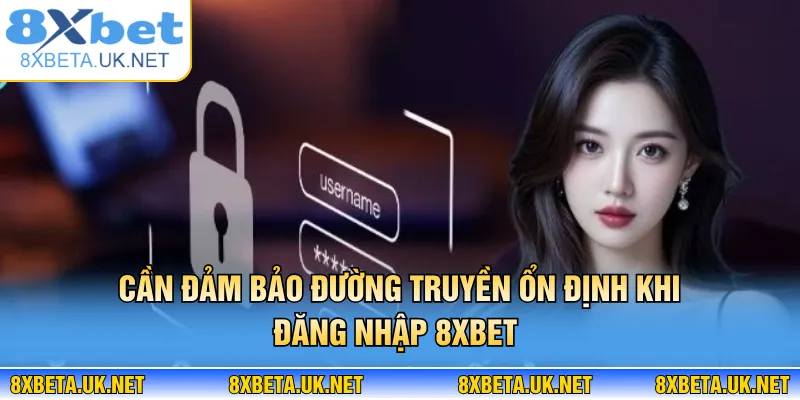 Đăng Nhập 8XBET - Truy Cập Tức Thì, Không Lo Gián Đoạn 3 Cần đảm bảo đường truyền ổn định khi đăng nhập 8XBET