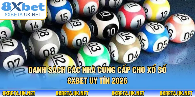 Xổ Số 8XBET – Giải Trí Số Học Đẳng Cấp Thu Hút Newbie 1 Danh sách các nhà cung cấp cho xổ số 8XBET uy tín 2026
