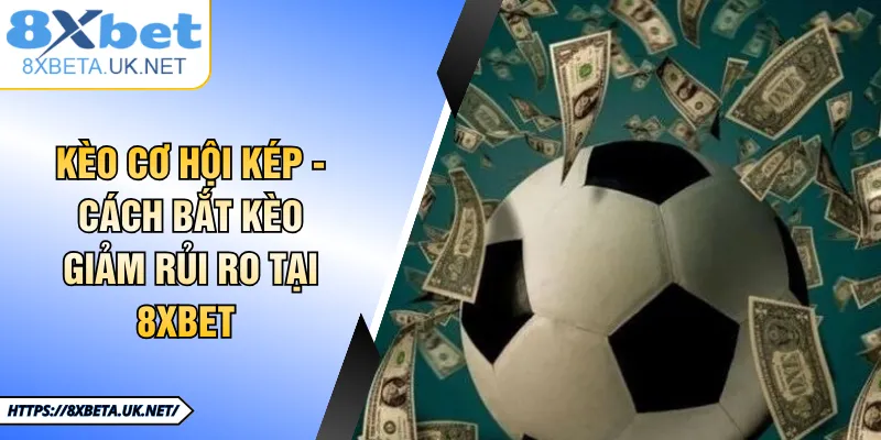 Kèo Cơ Hội Kép - Bí Kíp Né Thua Cho Người Chơi Tại 8XBET 8 Kèo Cơ Hội Kép - Cách Bắt Kèo Giảm Rủi Ro Tại 8XBET