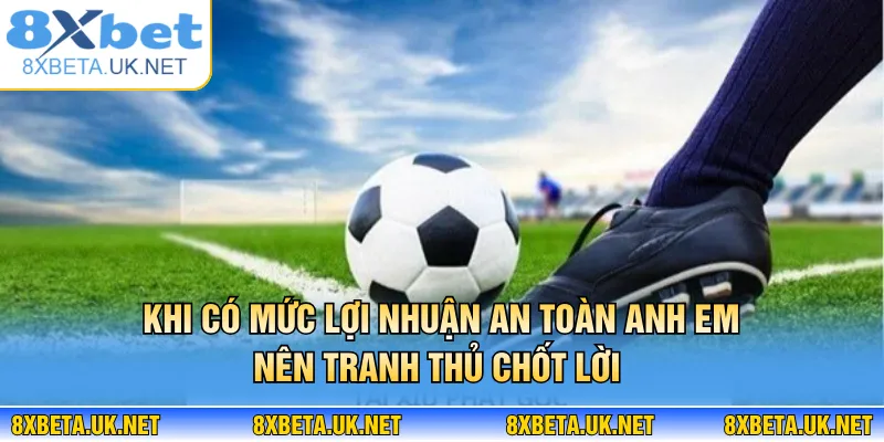 Xả Kèo Là Gì? Chiến Thuật Thoát Kèo Khôn Ngoan Từ 8XBET 4 Khi có mức lợi nhuận an toàn anh em nên tranh thủ chốt lời