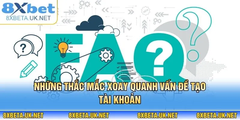 Đăng Ký 8XBET Liền Tay, Rinh Ngay 88k Vào Tài Khoản 3 Những thắc mắc xoay quanh vấn đề tạo tài khoản