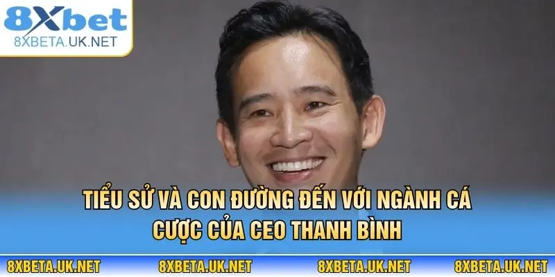 CEO Thanh Bình 1 Tiểu sử và con đường đến với ngành cá cược của CEO Thanh Bình