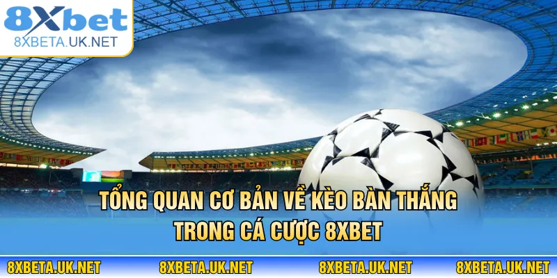 Kèo Bàn Thắng - Nghệ Thuật Đọc Vị Trận Đấu Đỉnh Cao 2 Tổng quan cơ bản về kèo bàn thắng trong cá cược 8XBET