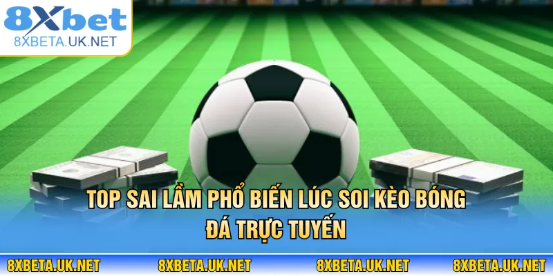 Cá Độ Bóng Đá Không Thua Và Nguyên Tắc Vàng Soi Kèo 2 Top sai lầm phổ biến lúc soi kèo bóng đá trực tuyến