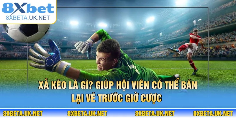 Xả Kèo Là Gì? Chiến Thuật Thoát Kèo Khôn Ngoan Từ 8XBET 2 Xả kèo là gì? Giúp hội viên có thể bán lại vé trước giờ cược